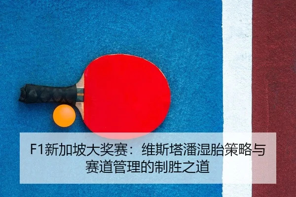 F1新加坡大奖赛：维斯塔潘湿胎策略与赛道管理的制胜之道